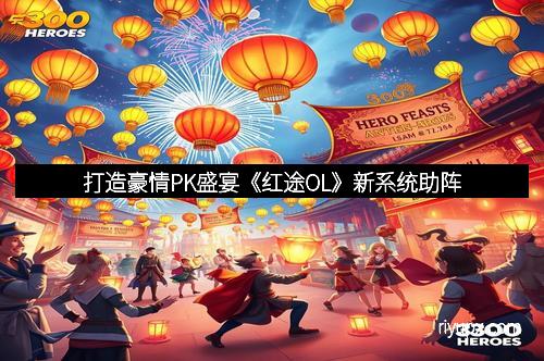 打造豪情PK盛宴《红途OL》新系统助阵